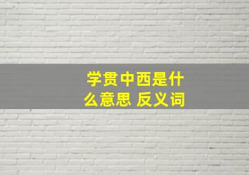 学贯中西是什么意思 反义词